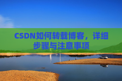 CSDN如何转载博客，详细步骤与注意事项