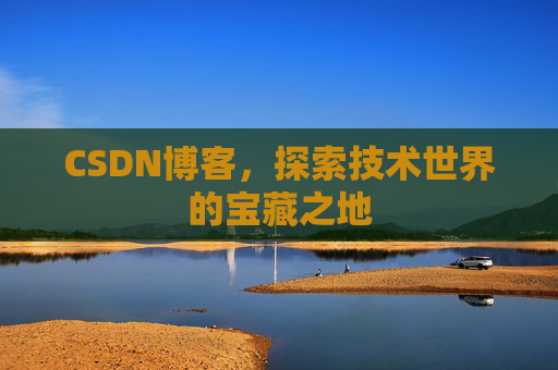CSDN博客，探索技术世界的宝藏之地