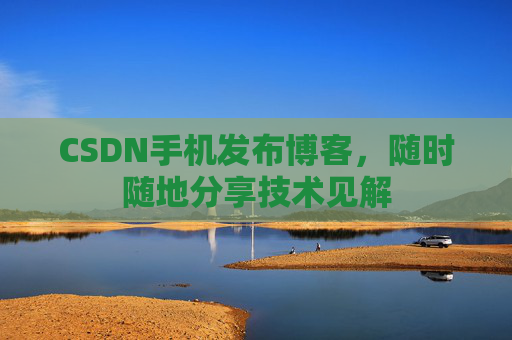 CSDN手机发布博客，随时随地分享技术见解