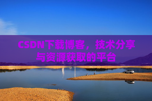 CSDN下载博客，技术分享与资源获取的平台